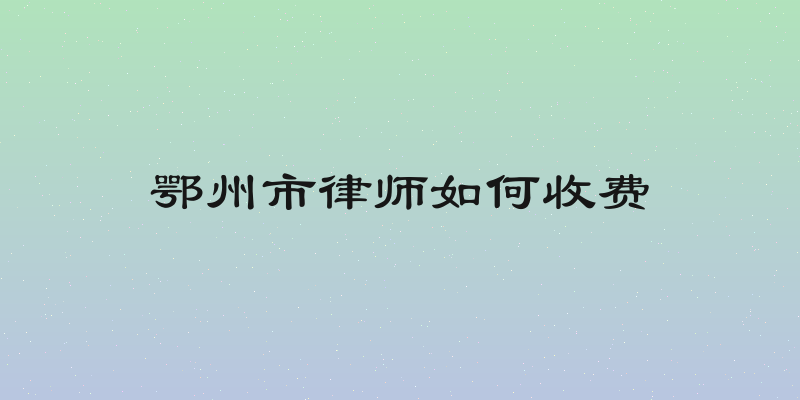 鄂州市律师如何收费