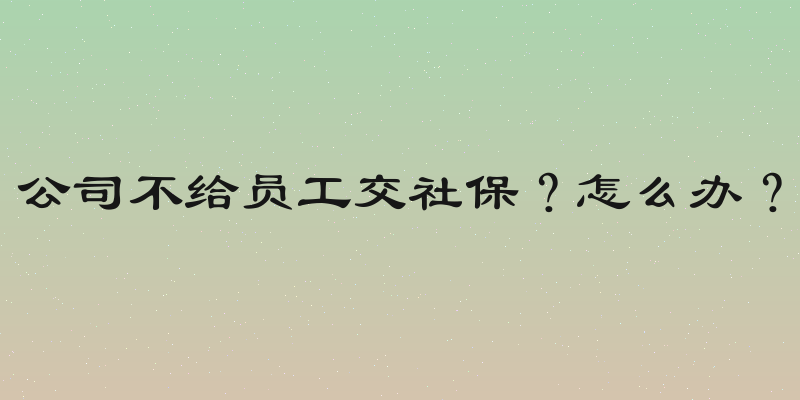 公司不给员工交社保？怎么办？