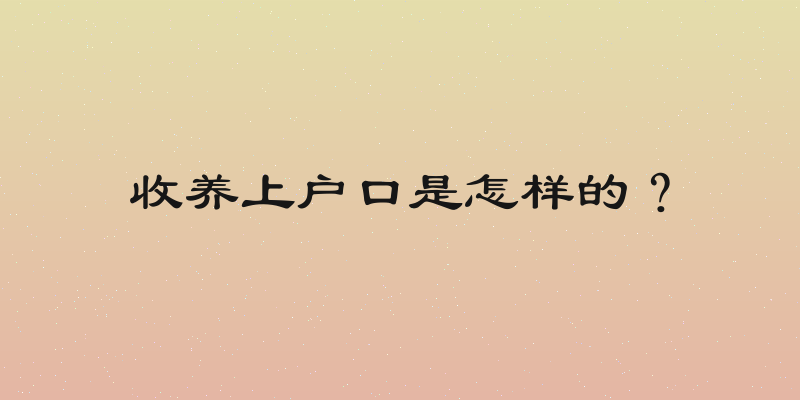 收养上户口是怎样的？