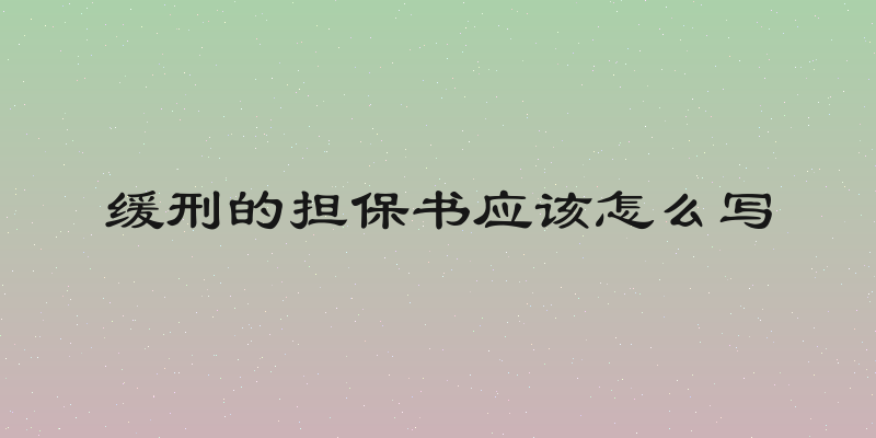 缓刑的担保书应该怎么写