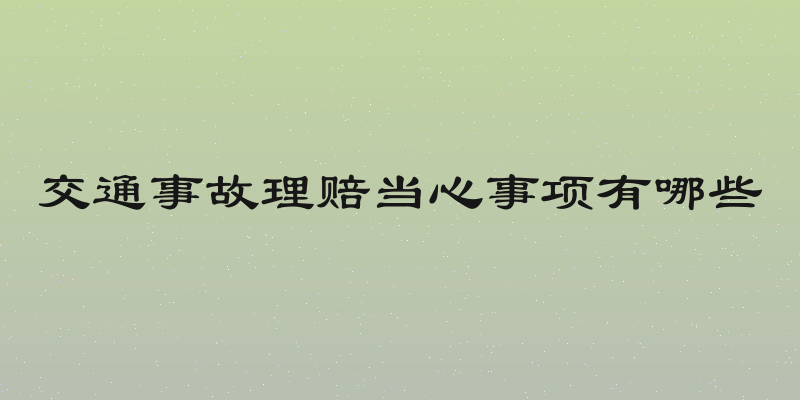 交通事故理赔当心事项有哪些