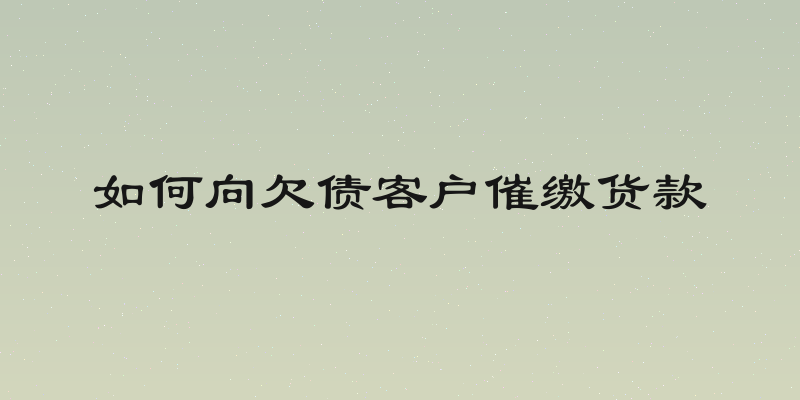 如何向欠债客户催缴货款