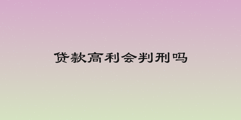 贷款高利会判刑吗