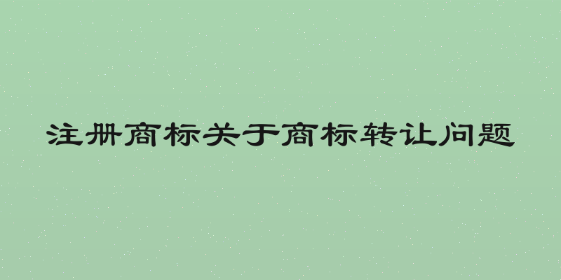 注册商标关于商标转让问题