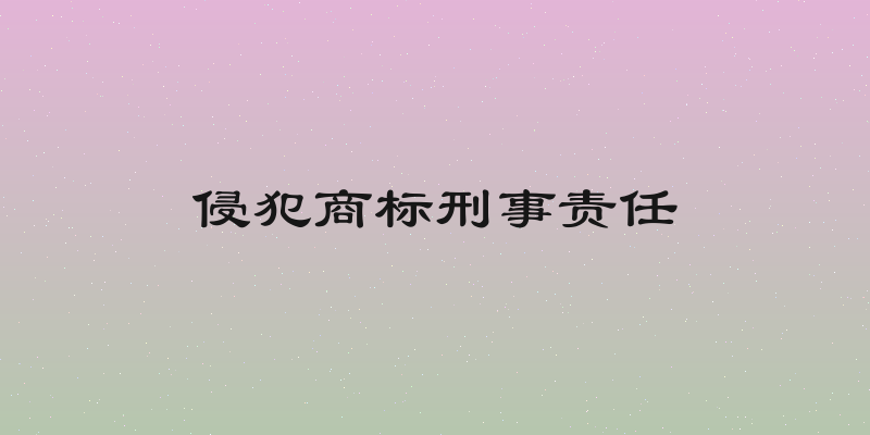 侵犯商标刑事责任