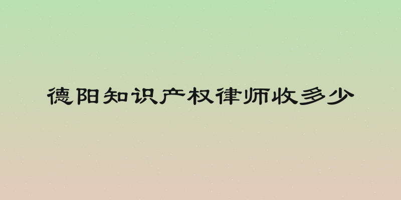 德阳知识产权律师收多少
