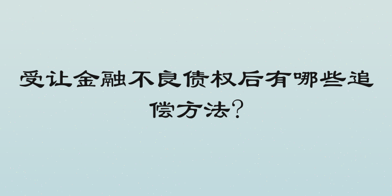 受让金融不良债权后有哪些追偿方法?