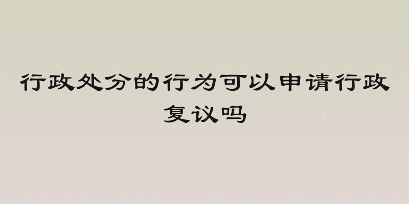 行政处分的行为可以申请行政复议吗
