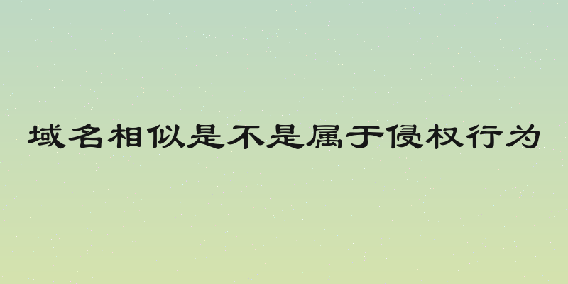 域名相似是不是属于侵权行为