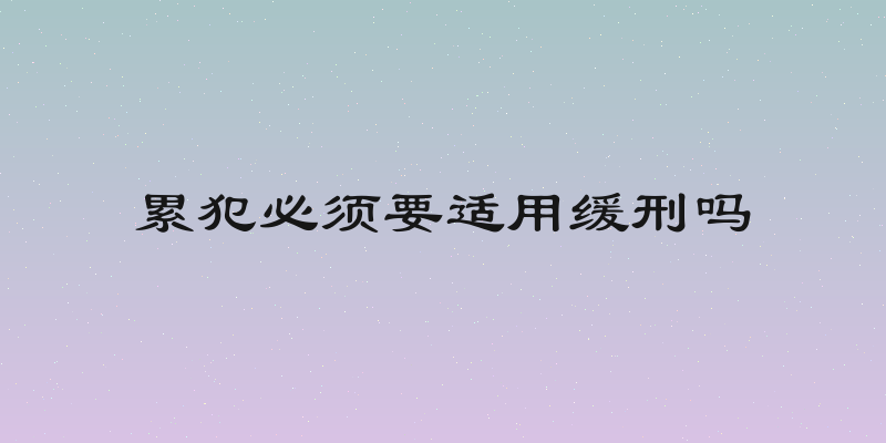累犯必须要适用缓刑吗