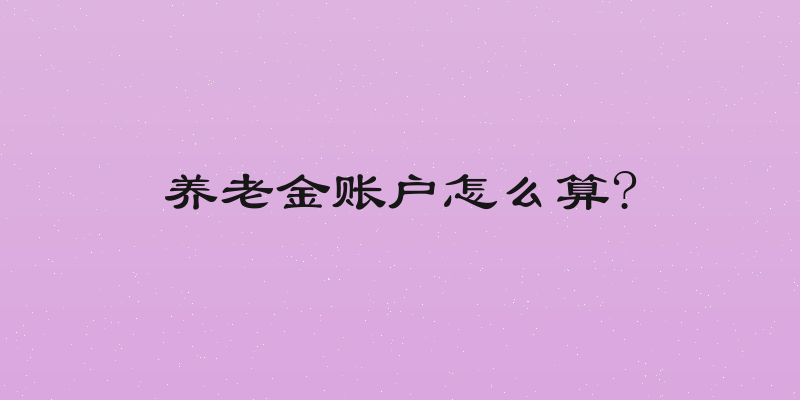 养老金账户怎么算?