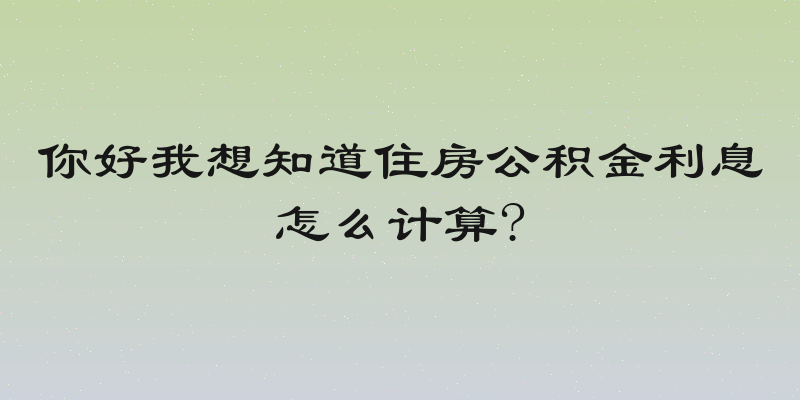 你好我想知道住房公积金利息怎么计算?