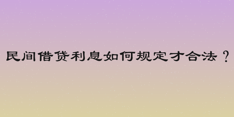 民间借贷利息如何规定才合法？