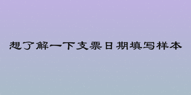 想了解一下支票日期填写样本