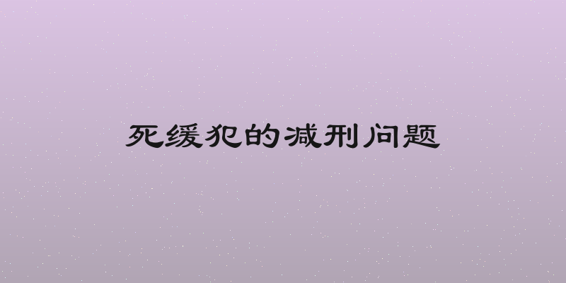 死缓犯的减刑问题