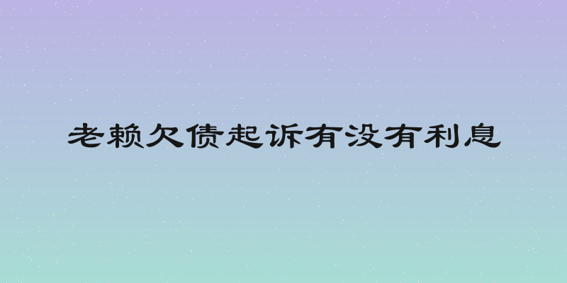 老赖欠债起诉有没有利息
