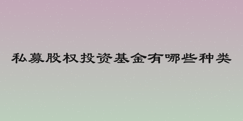 私募股权投资基金有哪些种类