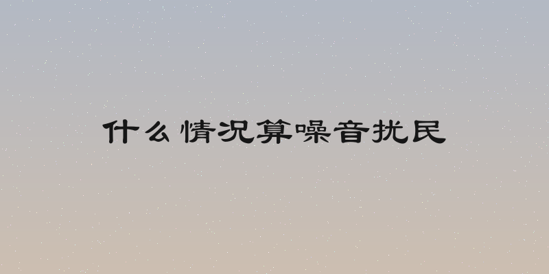什么情况算噪音扰民