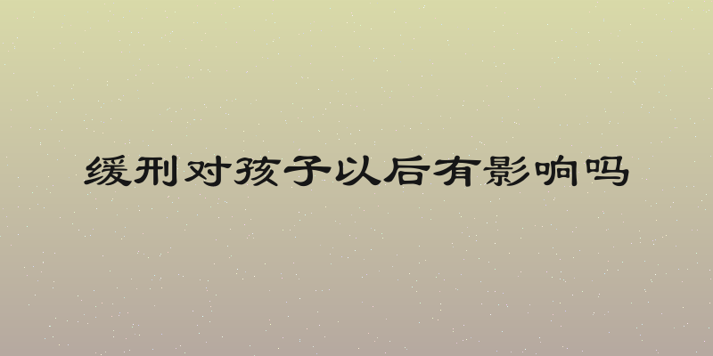 缓刑对孩子以后有影响吗