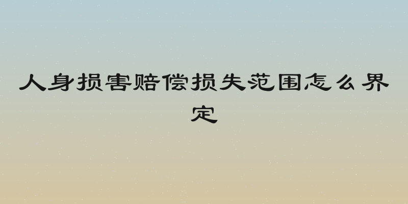 人身损害赔偿损失范围怎么界定