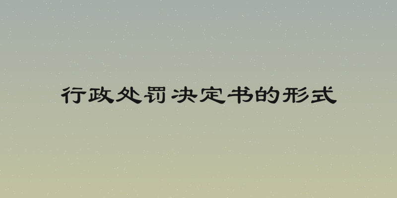 行政处罚决定书的形式