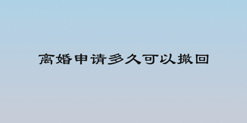 离婚申请多久可以撤回