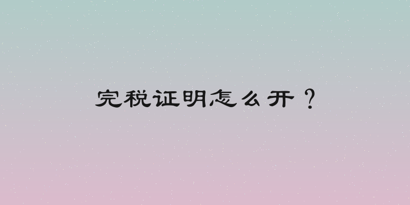完税证明怎么开？