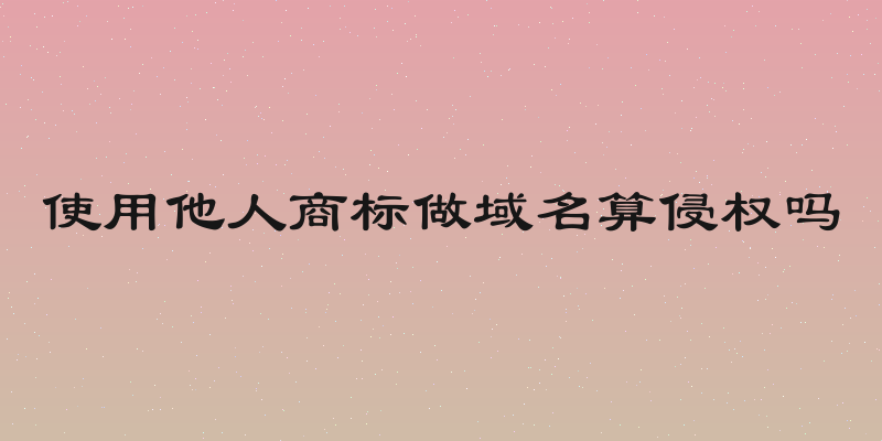 使用他人商标做域名算侵权吗
