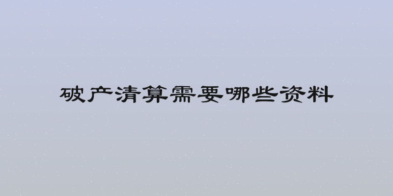破产清算需要哪些资料