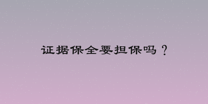 证据保全要担保吗？