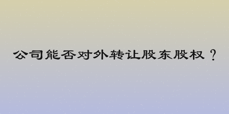 公司能否对外转让股东股权？