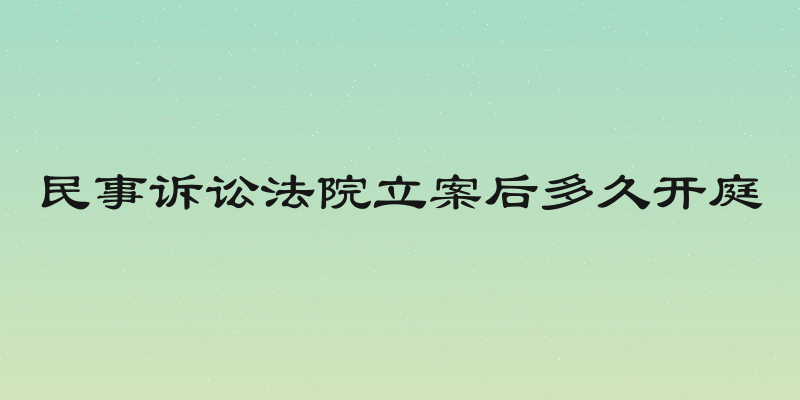 民事诉讼法院立案后多久开庭