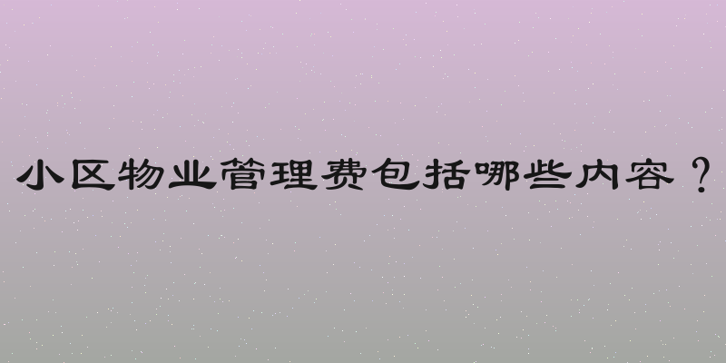 小区物业管理费包括哪些内容？