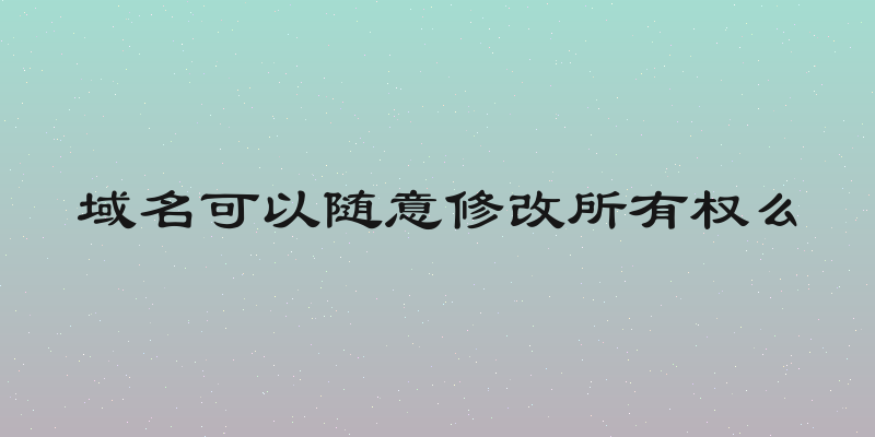 域名可以随意修改所有权么