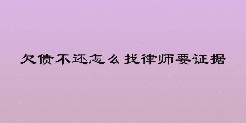 欠债不还怎么找律师要证据