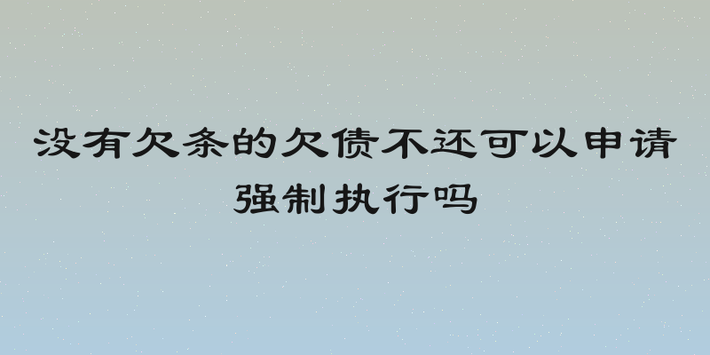 没有欠条的欠债不还可以申请强制执行吗