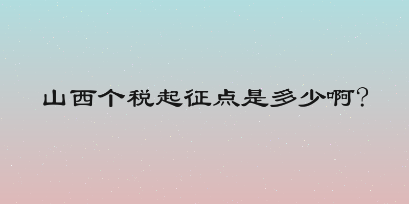 山西个税起征点是多少啊?