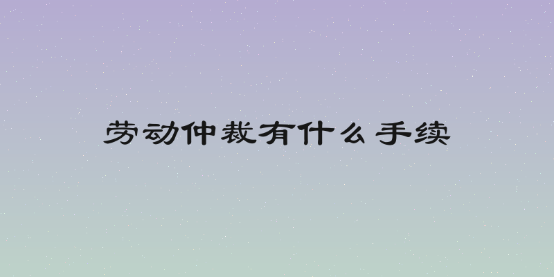 劳动仲裁有什么手续
