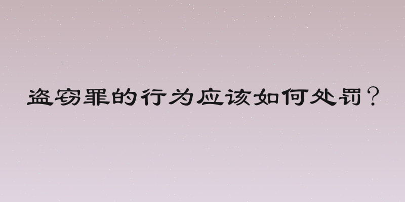 盗窃罪的行为应该如何处罚?