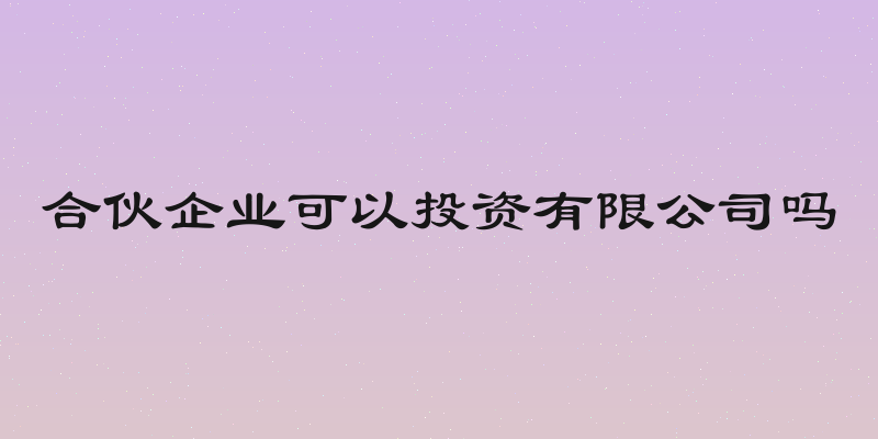 合伙企业可以投资有限公司吗