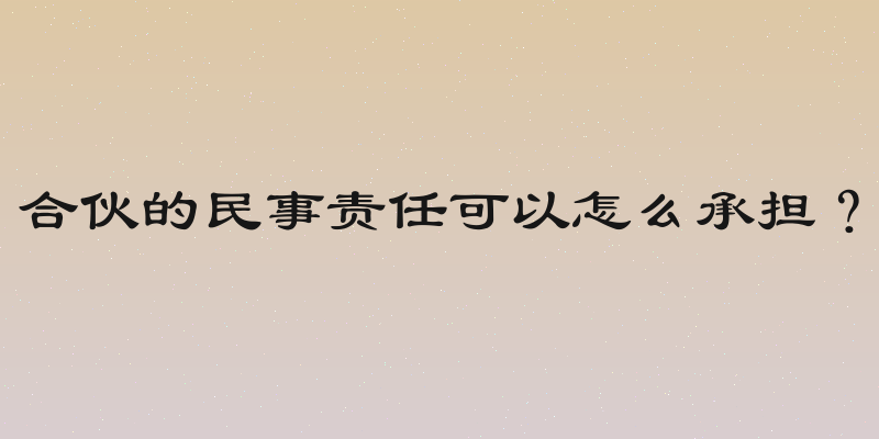 合伙的民事责任可以怎么承担？