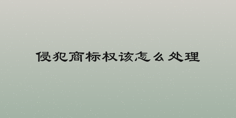 侵犯商标权该怎么处理