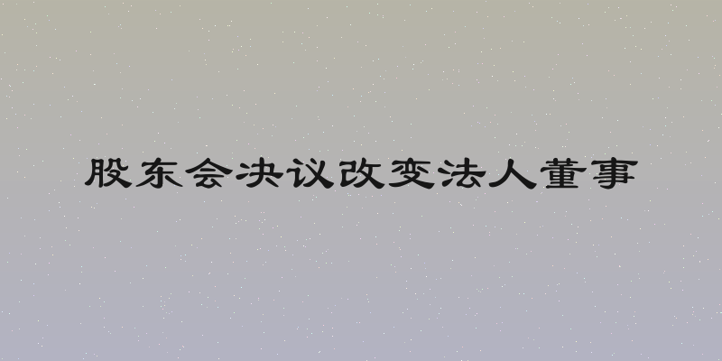 股东会决议改变法人董事