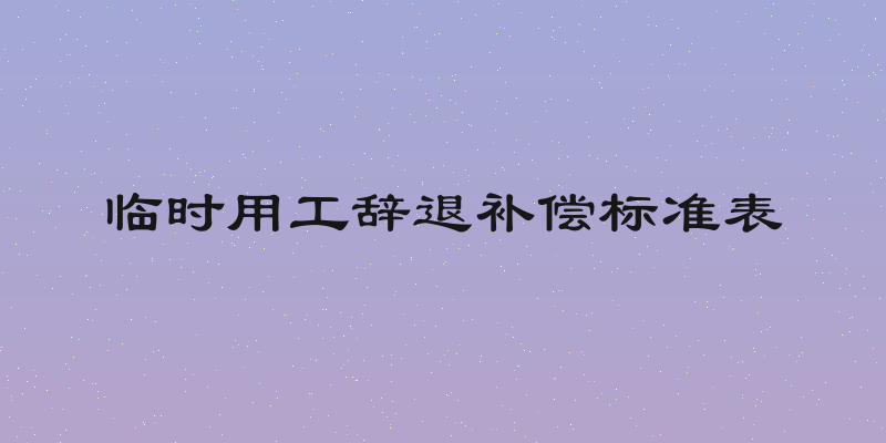 临时用工辞退补偿标准表