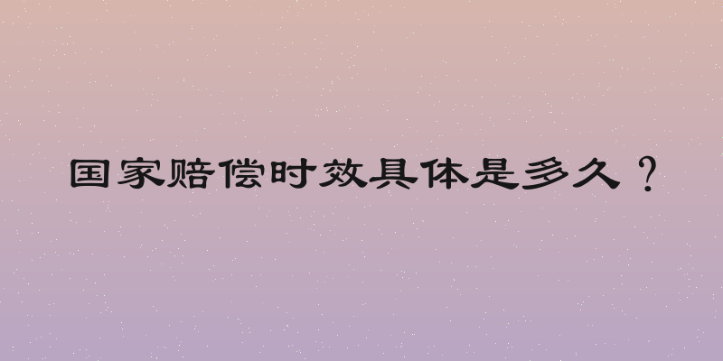 国家赔偿时效具体是多久？
