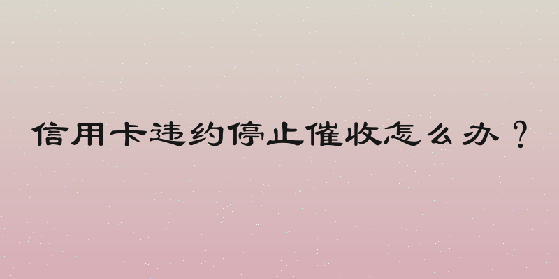 信用卡违约停止催收怎么办？