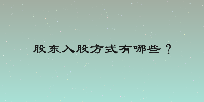 股东入股方式有哪些？
