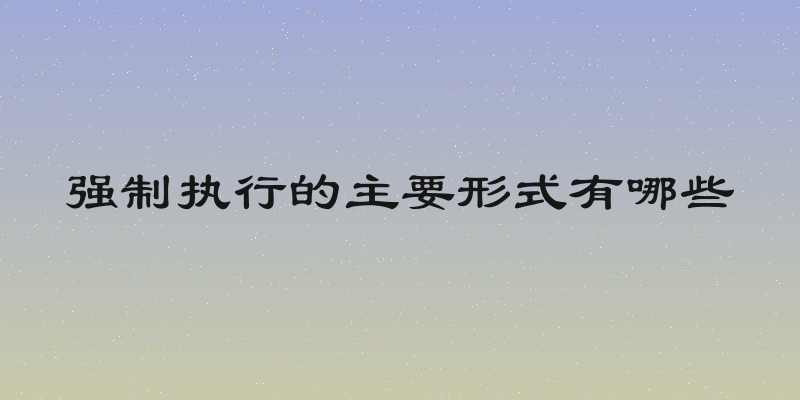 强制执行的主要形式有哪些