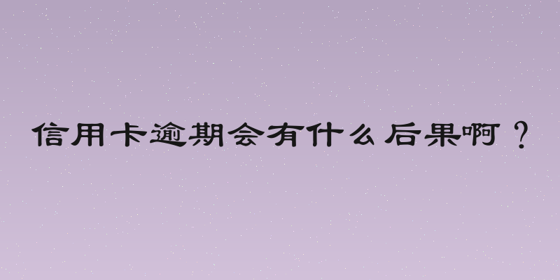 信用卡逾期会有什么后果啊？