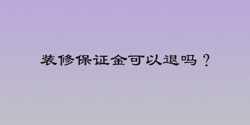 装修保证金可以退吗？
